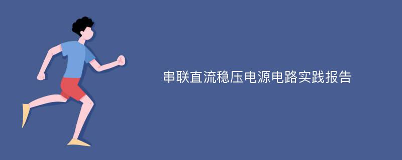 串联直流稳压电源电路实践报告