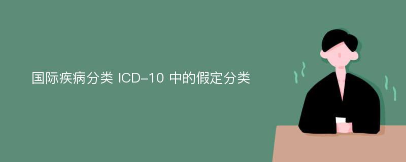 国际疾病分类 ICD-10 中的假定分类