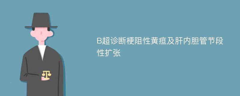 B超诊断梗阻性黄疸及肝内胆管节段性扩张