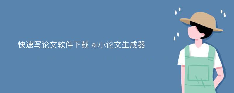 快速写论文软件下载 ai小论文生成器