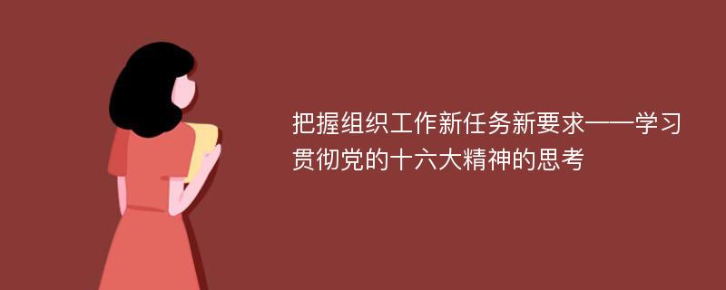 把握组织工作新任务新要求——学习贯彻党的十六大精神的思考