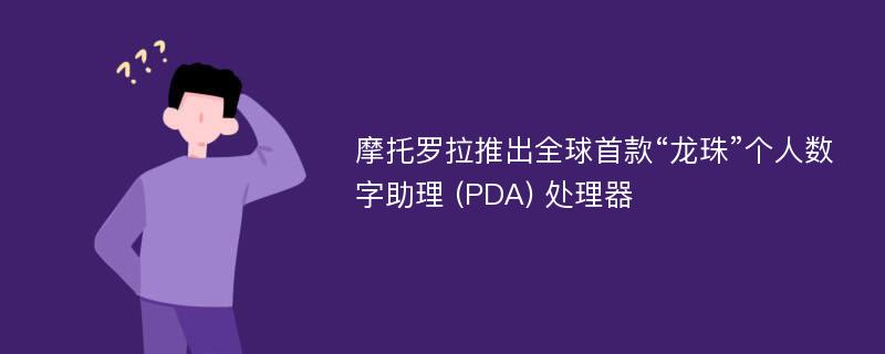 摩托罗拉推出全球首款“龙珠”个人数字助理 (PDA) 处理器