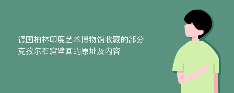 德国柏林印度艺术博物馆收藏的部分克孜尔石窟壁画的原址及内容