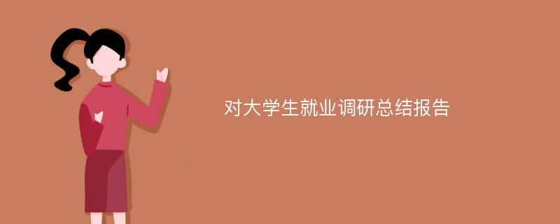 对大学生就业调研总结报告