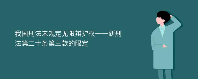 我国刑法未规定无限辩护权——新刑法第二十条第三款的限定