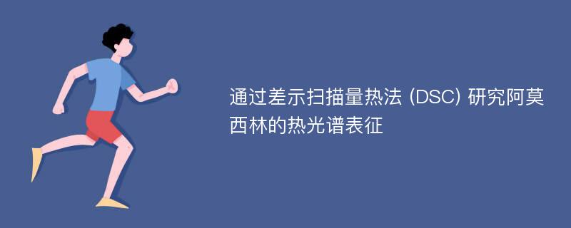 通过差示扫描量热法 (DSC) 研究阿莫西林的热光谱表征