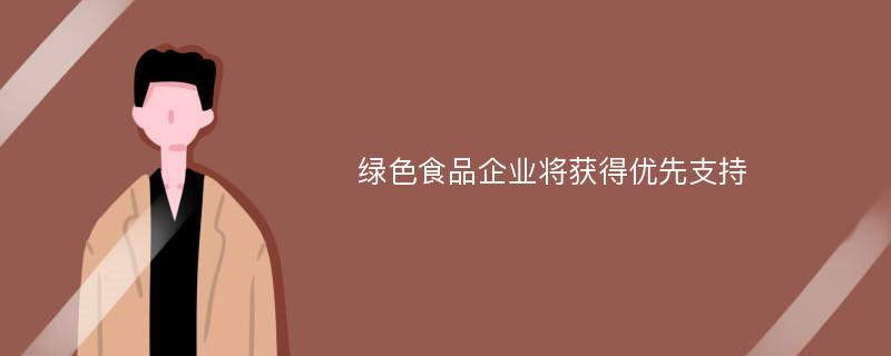 绿色食品企业将获得优先支持