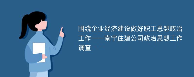 围绕企业经济建设做好职工思想政治工作——南宁住建公司政治思想工作调查