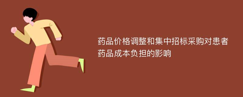 药品价格调整和集中招标采购对患者药品成本负担的影响