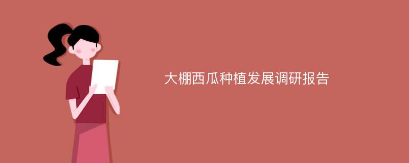 大棚西瓜种植发展调研报告