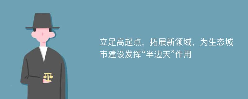 立足高起点，拓展新领域，为生态城市建设发挥“半边天”作用