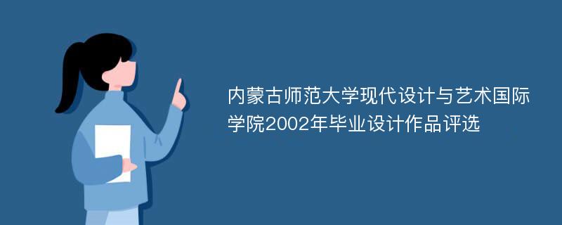 内蒙古师范大学现代设计与艺术国际学院2002年毕业设计作品评选