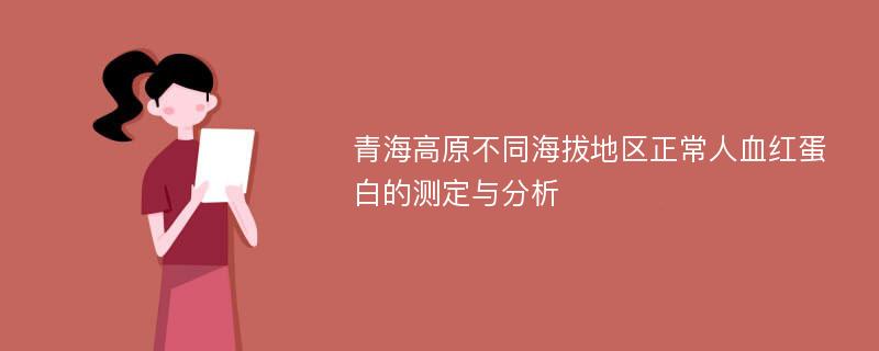 青海高原不同海拔地区正常人血红蛋白的测定与分析