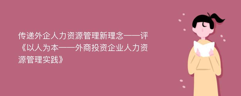 传递外企人力资源管理新理念——评《以人为本——外商投资企业人力资源管理实践》