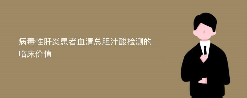 病毒性肝炎患者血清总胆汁酸检测的临床价值