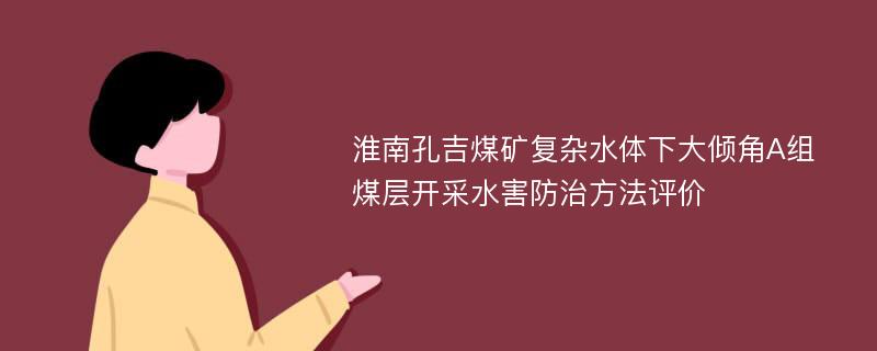 淮南孔吉煤矿复杂水体下大倾角A组煤层开采水害防治方法评价