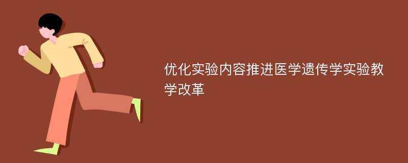 优化实验内容推进医学遗传学实验教学改革