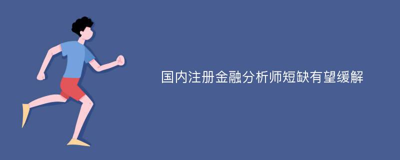 国内注册金融分析师短缺有望缓解