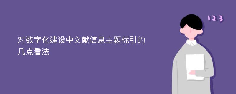 对数字化建设中文献信息主题标引的几点看法