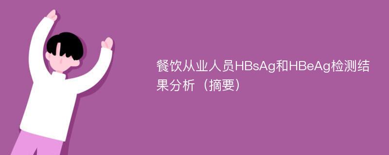 餐饮从业人员HBsAg和HBeAg检测结果分析（摘要）