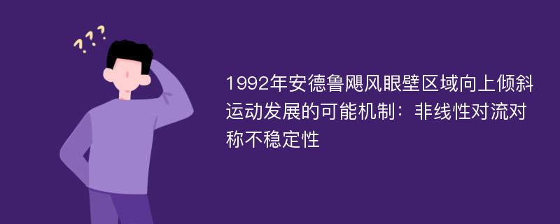 1992年安德鲁飓风眼壁区域向上倾斜运动发展的可能机制：非线性对流对称不稳定性