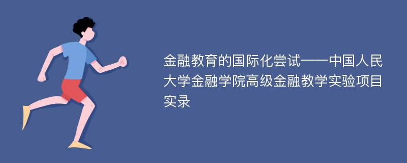 金融教育的国际化尝试——中国人民大学金融学院高级金融教学实验项目实录