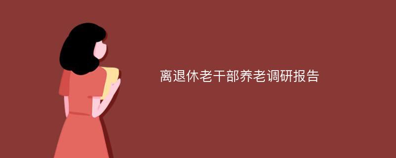 离退休老干部养老调研报告