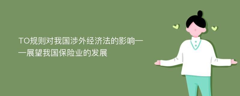 TO规则对我国涉外经济法的影响——展望我国保险业的发展