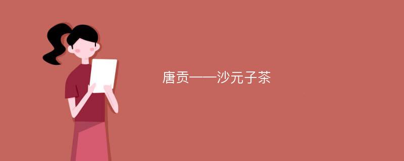 唐贡——沙元子茶