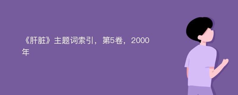 《肝脏》主题词索引，第5卷，2000年