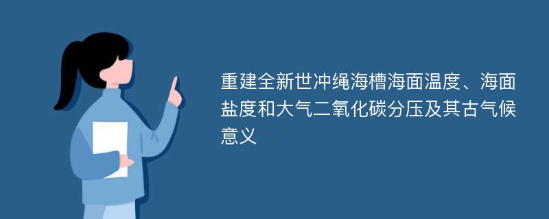 重建全新世冲绳海槽海面温度、海面盐度和大气二氧化碳分压及其古气候意义