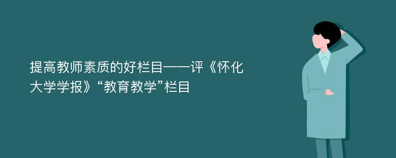 提高教师素质的好栏目——评《怀化大学学报》“教育教学”栏目