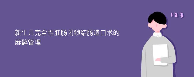 新生儿完全性肛肠闭锁结肠造口术的麻醉管理