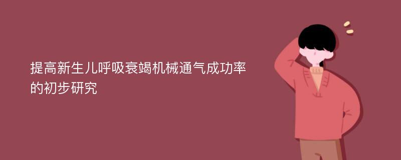 提高新生儿呼吸衰竭机械通气成功率的初步研究