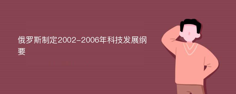 俄罗斯制定2002-2006年科技发展纲要