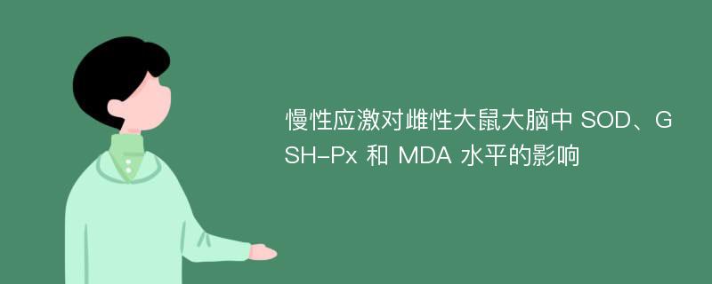 慢性应激对雌性大鼠大脑中 SOD、GSH-Px 和 MDA 水平的影响