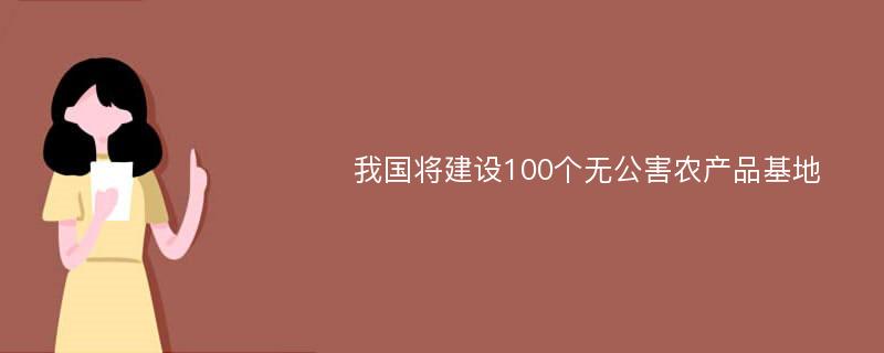 我国将建设100个无公害农产品基地