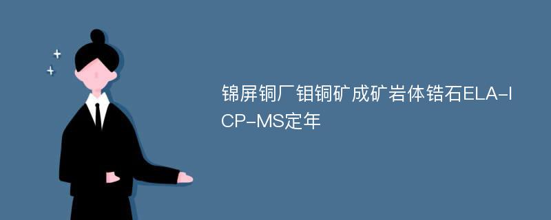 锦屏铜厂钼铜矿成矿岩体锆石ELA-ICP-MS定年