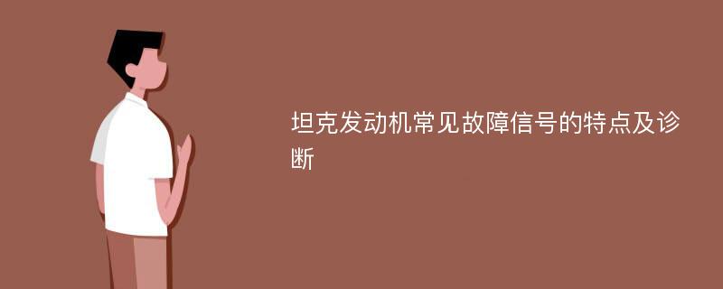 坦克发动机常见故障信号的特点及诊断