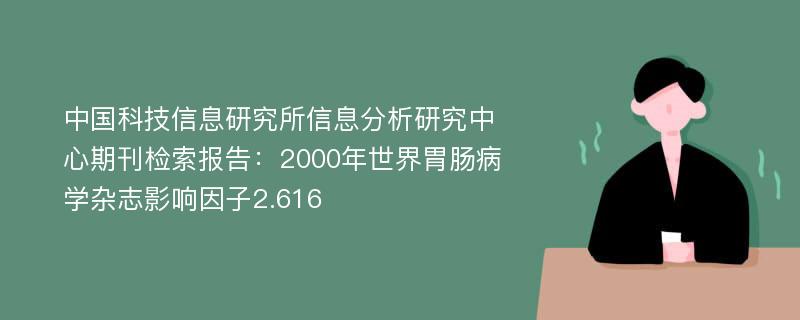 中国科技信息研究所信息分析研究中心期刊检索报告：2000年世界胃肠病学杂志影响因子2.616