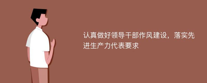 认真做好领导干部作风建设，落实先进生产力代表要求